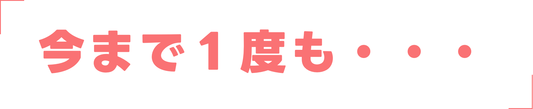 今まで1度も・・・